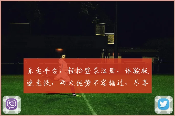 乐竞平台，轻松登录注册，体验极速竞技，两大优势不容错过，尽享游戏乐趣