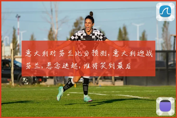 意大利对芬兰比分预测,意大利迎战芬兰,悬念迭起,谁将笑到最后