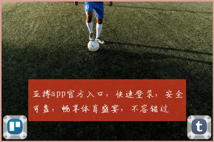 亚搏app官方入口，快速登录，安全可靠，畅享体育盛宴，不容错过